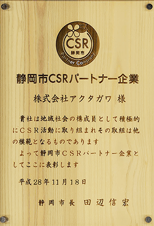 静岡市CSRパートナー企業 株式会社アクタガワ様 貴社は地域社会の構成員として積極的にCSR活動に取り組まれその取組は他の模範となるものであります。よって静岡市CSRパートナー企業としてここに表彰します。平成28年11月18日 静岡市長 田辺信宏